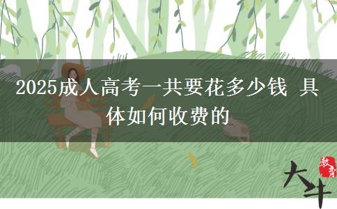 2025成人高考一共要花多少錢 具體如何收費的