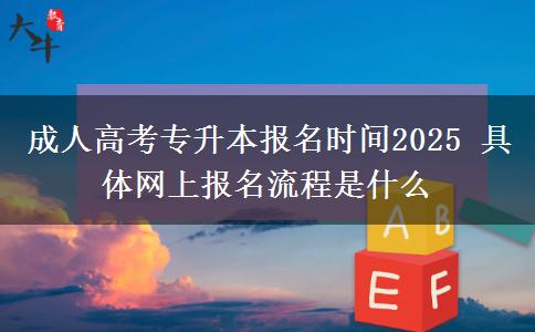 成人高考專升本報(bào)名時(shí)間2025 具體網(wǎng)上報(bào)名流程是什么