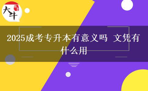 2025成考專(zhuān)升本有意義嗎 文憑有什么用