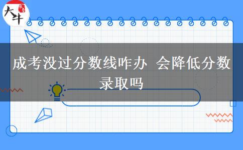 成考沒過分?jǐn)?shù)線咋辦 會降低分?jǐn)?shù)錄取嗎