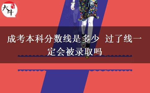 成考本科分?jǐn)?shù)線是多少 過了線一定會被錄取嗎