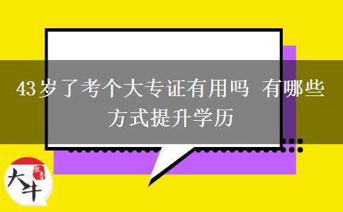 43歲了考個大專證有用嗎 有哪些方式提升學歷