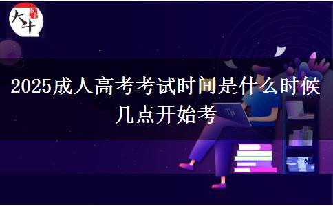 2025成人高考考試時間是什么時候 幾點開始考