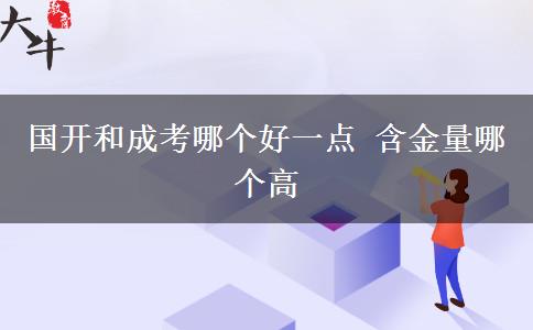 國開和成考哪個好一點 含金量哪個高