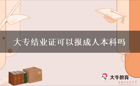 大專結(jié)業(yè)證可以報(bào)成人本科嗎