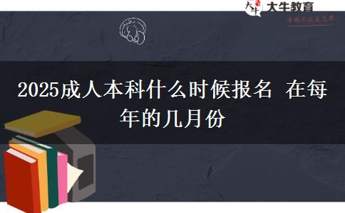 2025成人本科什么時(shí)候報(bào)名 在每年的幾月份
