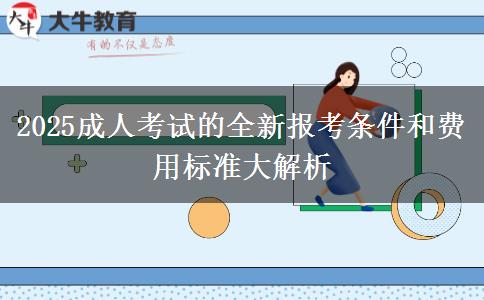 2025成人考試的全新報(bào)考條件和費(fèi)用標(biāo)準(zhǔn)大解析