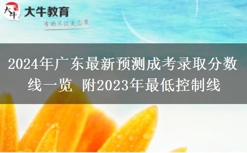 2024年廣東最新預(yù)測(cè)成考錄取分?jǐn)?shù)線一覽 附2023年最低控制線