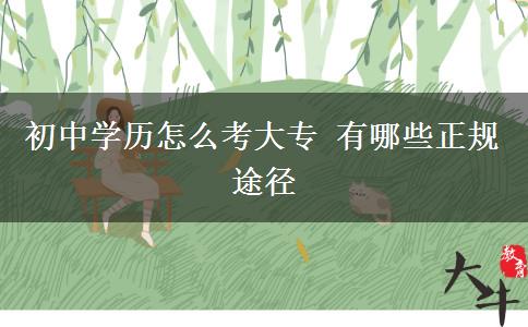 初中學(xué)歷怎么考大專 有哪些正規(guī)途徑
