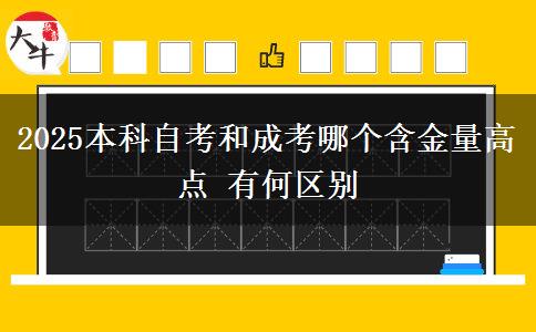 2025本科自考和成考哪個(gè)含金量高點(diǎn) 有何區(qū)別