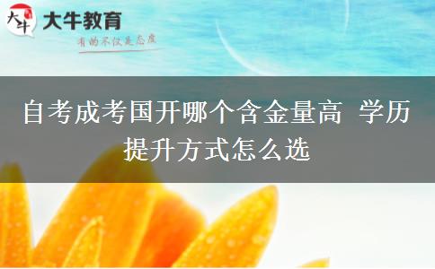 自考成考國開哪個含金量高 學(xué)歷提升方式怎么選