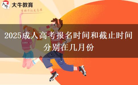 2025成人高考報(bào)名時(shí)間和截止時(shí)間分別在幾月份