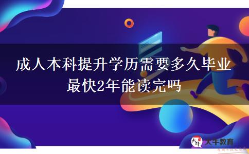 成人本科提升學歷需要多久畢業(yè) 最快2年能讀完嗎