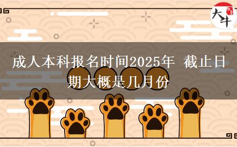 成人本科報(bào)名時(shí)間2025年 截止日期大概是幾月份
