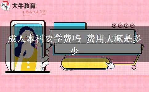 成人本科要學(xué)費(fèi)嗎 費(fèi)用大概是多少