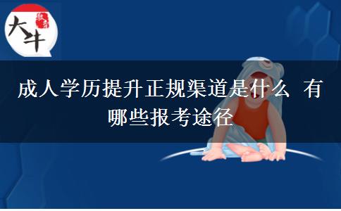 成人學(xué)歷提升正規(guī)渠道是什么 有哪些報(bào)考途徑