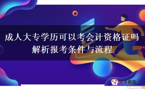 成人大專學(xué)歷可以考會(huì)計(jì)資格證嗎 解析報(bào)考條件與流程