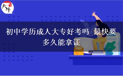 初中學歷成人大專好考嗎 最快要多久能拿證