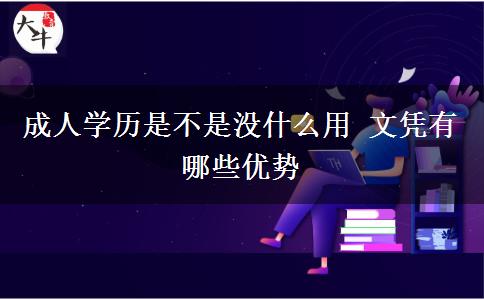 成人學(xué)歷是不是沒什么用 文憑有哪些優(yōu)勢(shì)