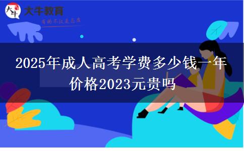 2025年成人高考學(xué)費多少錢一年 價格2023元貴嗎