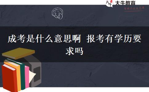 成考是什么意思啊 報考有學(xué)歷要求嗎
