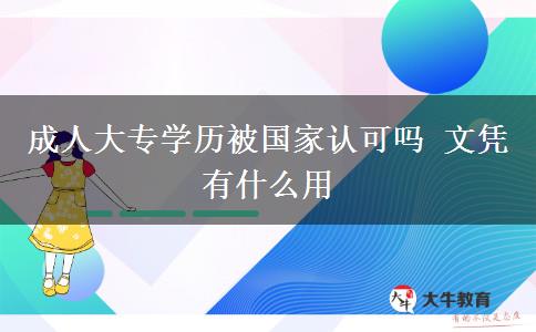 成人大專學(xué)歷被國家認(rèn)可嗎 文憑有什么用