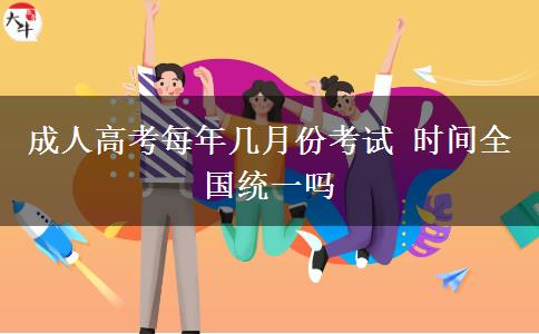成人高考每年幾月份考試 時(shí)間全國(guó)統(tǒng)一嗎