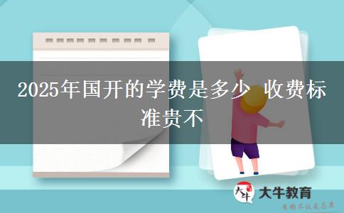 2025年國開的學(xué)費是多少 收費標準貴不