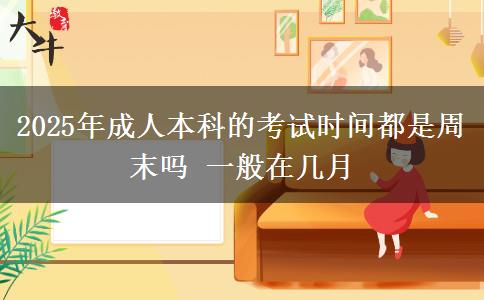 2025年成人本科的考試時(shí)間都是周末嗎 一般在幾月