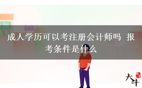 成人學(xué)歷可以考注冊會計師嗎 報考條件是什么