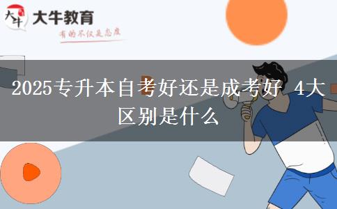 2025專升本自考好還是成考好 4大區(qū)別是什么