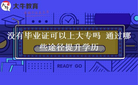 沒(méi)有畢業(yè)證可以上大專嗎 通過(guò)哪些途徑提升學(xué)歷