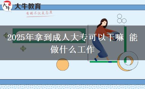 2025年拿到成人大?？梢愿陕?能做什么工作