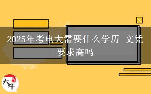 2025年考電大需要什么學歷 文憑要求高嗎