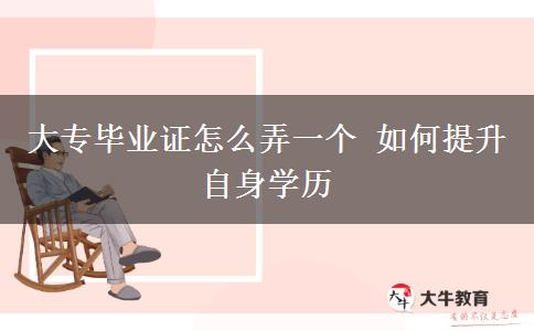 大專畢業(yè)證怎么弄一個(gè) 如何提升自身學(xué)歷