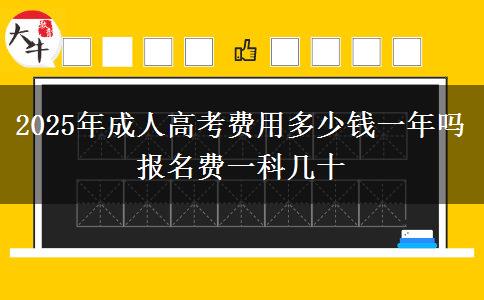 2025年成人高考費(fèi)用多少錢一年嗎 報名費(fèi)一科幾十