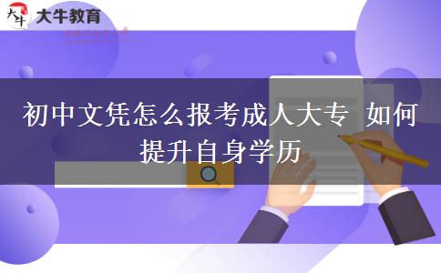 初中文憑怎么報考成人大專 如何提升自身學歷