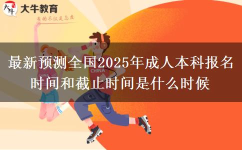 最新預(yù)測全國2025年成人本科報名時間和截止時間是什么時候