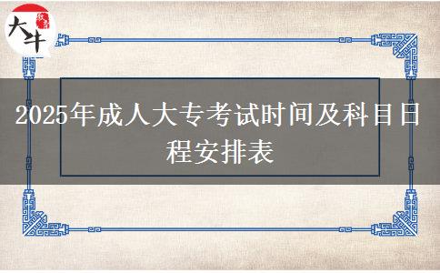 2025年成人大?？荚嚂r(shí)間及科目日程安排表