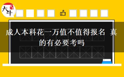 成人本科花一萬值不值得報名 真的有必要考嗎