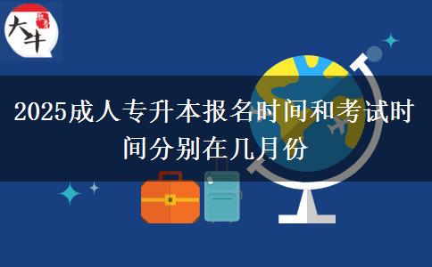 2025成人專升本報名時間和考試時間分別在幾月份