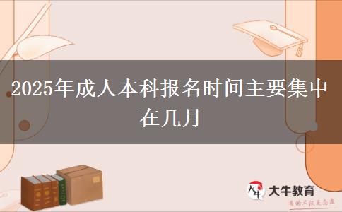 2025年成人本科報(bào)名時(shí)間主要集中在幾月
