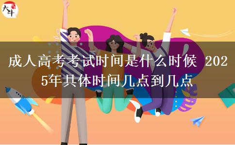 成人高考考試時(shí)間是什么時(shí)候 2025年具體時(shí)間幾點(diǎn)到幾點(diǎn)