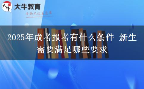 2025年成考報考有什么條件 新生需要滿足哪些要求