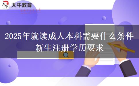 2025年就讀成人本科需要什么條件 新生注冊(cè)學(xué)歷要求