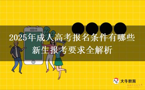 2025年成人高考報(bào)名條件有哪些 新生報(bào)考要求全解析