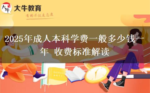 2025年成人本科學費一般多少錢一年 收費標準解讀