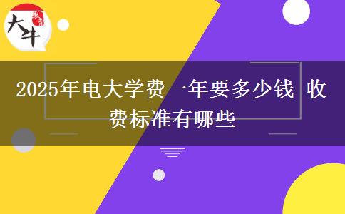 2025年電大學(xué)費(fèi)一年要多少錢 收費(fèi)標(biāo)準(zhǔn)有哪些