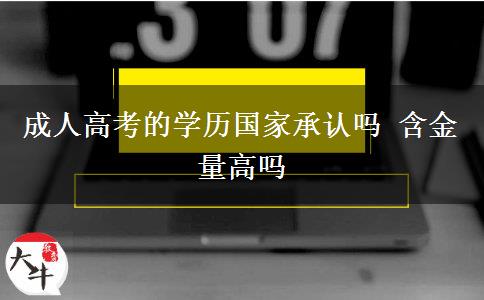 成人高考的學(xué)歷國(guó)家承認(rèn)嗎 含金量高嗎