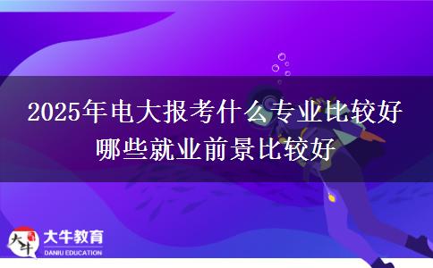 2025年電大報考什么專業(yè)比較好 哪些就業(yè)前景比較好